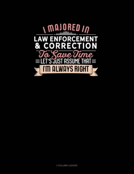 Paperback I Majored In Law Enforcement & Correction To Save Time Let's Just Assume That I'm Always Right: 3 Column Ledger Book