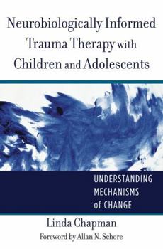 Hardcover Neurobiologically Informed Trauma Therapy with Children and Adolescents: Understanding Mechanisms of Change Book