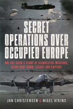Secret Operations Over Occupied Europe: One RAF Crew’s Story of Clandestine Missions, Being Shot Down, Escape and Capture