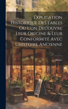Hardcover Explication Historique Des Fables Ou L'on Decouvre Leur Origine & Leur Conformité Avec L'histoire Ancienne [French] Book