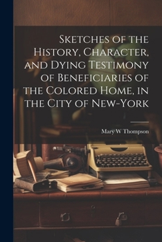 Sketches of the History, Character, and Dying Testimony of Beneficiaries of the Colored Home, in the City of New-York