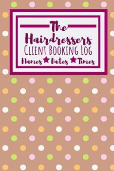 The Hairdressers Client Booking Log: Useful Client Bookings Work log For The Organised Specialist