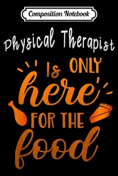 Composition Notebook: is only here for the food Physical Therapist thanksgiving  Journal/Notebook Blank Lined Ruled 6x9 100 Pages
