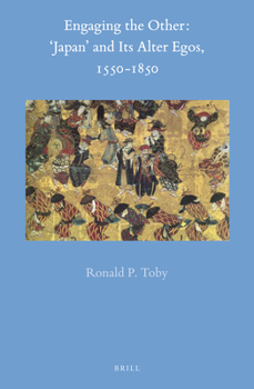 Engaging the Other: 'japan' and Its Alter-Egos, 1550-1850 - Book #65 of the Brill's Japanese Studies Library