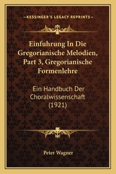 Paperback Einfuhrung In Die Gregorianische Melodien, Part 3, Gregorianische Formenlehre: Ein Handbuch Der Choralwissenschaft (1921) [German] Book