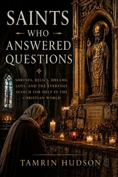 Saints Who Answered Questions: Shrines, Relics, Dreams, Lots, and the Everyday Search for Help in the Christian World