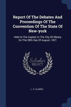 Paperback Report Of The Debates And Proceedings Of The Convention Of The State Of New-york: Held At The Capitol, In The City Of Albany On The 28th Day Of August Book