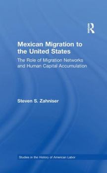 Mexican Migration to the United States : The Role of Migration Networks and Human Capital Accumulation (Garland Studies in the History of American Labor)