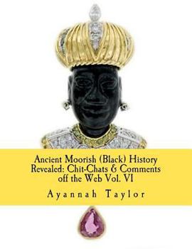 Paperback Ancient Moorish (Black) History Revealed: Chit-Chats & Comments off the Web Vol. VI Book