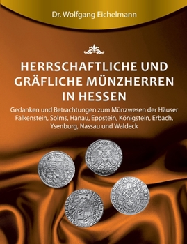 Paperback Herrschaftliche und gräfliche Münzherren in Hessen: Gedanken und Betrachtungen zum Münzwesen der Häuser Falkenstein, Solms, Hanau, Eppstein, Königstei [German] Book