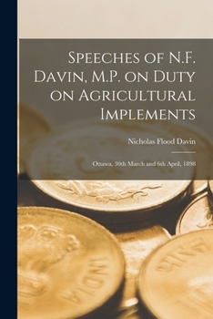 Paperback Speeches of N.F. Davin, M.P. on Duty on Agricultural Implements [microform]: Ottawa, 30th March and 6th April, 1898 Book