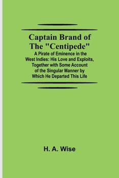 Paperback Captain Brand of the "Centipede"; A Pirate of Eminence in the West Indies: His Love and Exploits, Together with Some Account of the Singular Manner by Book