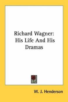 Richard Wagner: His Life And His Dramas