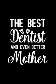The Best Dentist And Even Better Mother: Notebook to Write in for Mother's Day, Mother's day Dentist gifts, Dentist journal, Dentistry notebook, Dentist gifts for mom, Dentist day gifts