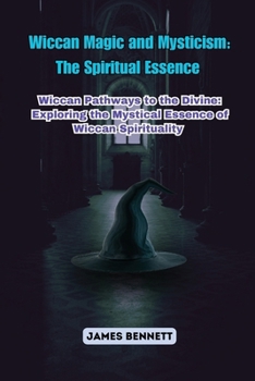 Wiccan Magic and Mysticism: Wiccan Pathways to the Divine: Exploring the Mystical Essence of Wiccan Spirituality