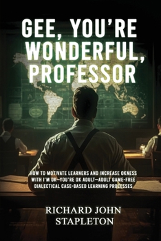 Gee, You're Wonderful, Professor: How to Motivate Learners and Increase Okness with I'm Ok-You're Ok Adult- Adult Game-Free Dialectal Case Based Learning Processes