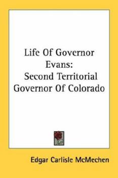 Life Of Governor Evans: Second Territorial Governor Of Colorado