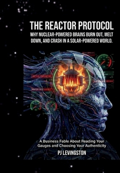 Hardcover THE REACTOR PROTOCOL: WHY NUCLEAR-POWERED BRAINS BURN OUT, IN A SOLAR-POWERED WORLD Book