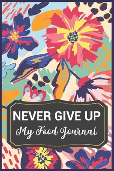 Never Give Up: My Food Journal ~ 60 Days Food Journal and Fitness Diary with Daily Gratitude | Small Blank Lined Travel Notebook 6"x9"(120 Pages)
