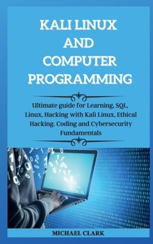 KALI LINUX AND computer PROGRAMMING: Ultimate guie for Learning, SQL, Linux, Hacking with Kali Linux, Ethical Hacking. Coding and Cybersecurity Fundamentals