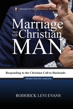 Marriage and the Christian Man: Responding to the Christian Call to Husbands (Abundant Truth Men's Study)