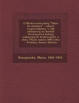 Paperback O Mickiewiczowskiej ''Odzie Do Mlodosci'': Odczyt Wypowiedziany W Sali Ratuszowej Na Dochod Towarzystwa Kolonij Wakacyjnych Krakowskich W Dniu 14tym M [Polish] Book