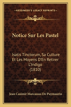 Paperback Notice Sur Les Pastel: Isatis Tinctorum, Sa Culture Et Les Moyens D'En Retirer L'Indigo (1810) [French] Book