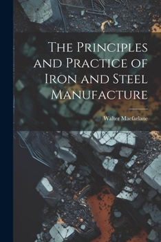 Paperback The Principles and Practice of Iron and Steel Manufacture Book