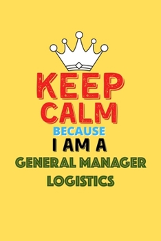 Paperback Keep Calm Because I Am A General Manager Logistics - Funny General Manager Logistics Notebook And Journal Gift: Lined Notebook / Journal Gift, 120 Pag Book