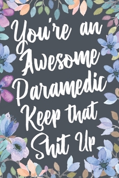 Paperback You're An Awesome Paramedic Keep That Shit Up: Funny Joke Appreciation & Encouragement Gift Idea for Paramedics EMT. Thank You Gag Notebook Journal & Book