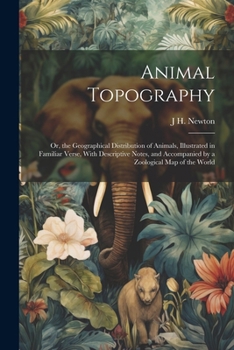 Paperback Animal Topography: Or, the Geographical Distribution of Animals, Illustrated in Familiar Verse, With Descriptive Notes, and Accompanied b Book