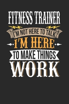 Paperback Fitness Trainer I'm Not Here To Talk I'm Here To Make Things Work: Fitness Trainer Notebook - Fitness Trainer Journal - Handlettering - Logbook - 110 Book