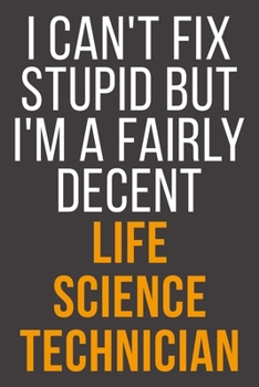 I Can't Fix Stupid But I'm A Fairly Decent Life Science Technician: Funny Blank Lined Notebook For Coworker, Boss & Friend