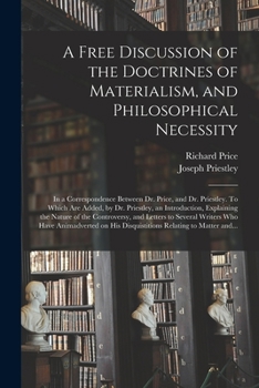 Paperback A Free Discussion of the Doctrines of Materialism, and Philosophical Necessity [microform]: in a Correspondence Between Dr. Price, and Dr. Priestley. Book