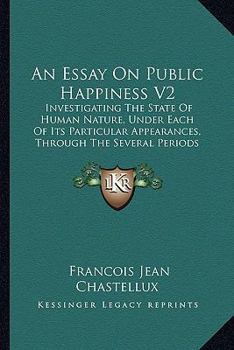 Paperback An Essay On Public Happiness V2: Investigating The State Of Human Nature, Under Each Of Its Particular Appearances, Through The Several Periods Of His Book