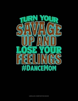 Paperback Turn Your Savage Up And Lose Your Feelings #DanceMom: Unruled Composition Book