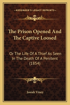 Paperback The Prison Opened And The Captive Loosed: Or The Life Of A Thief As Seen In The Death Of A Penitent (1854) Book