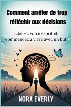 Paperback Comment arrêter de trop réfléchir aux décisions: Libérez votre esprit et commencez à vivre avec un but [French] Book