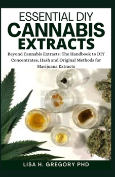 Paperback Essential DIY Cannabis Extracts: Beyond Cannabis Extracts: The Handbook to DIY Concentrates, Hash and Original Methods for Marijuana Extracts Book