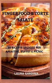 Fingerfood e Torte Salate: 50 Ricette Sfiziose per Aperitivi, Buffet e Picnic
