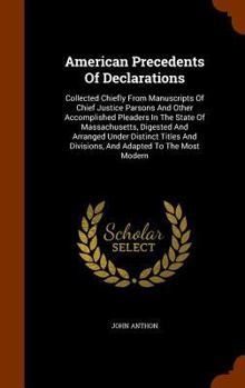 American Precedents Of Declarations: Collected Chiefly From Manuscripts Of Chief Justice Parsons And Other Accomplished Pleaders In The State Of Massachusetts, Digested And Arranged Under Distinct Tit