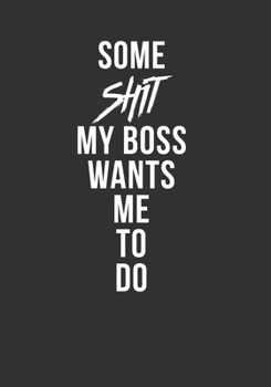Paperback Some Shit My Boss Wants Me To Do: Gag Notebook Novelty Gift Idea. Lined Journal Undated Weekly Planner Book