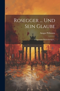 Paperback Rosegger ... Und Sein Glaube: Zeitgemässe Betrachtungen... [German] Book
