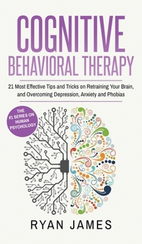 Hardcover Cognitive Behavioral Therapy: 21 Most Effective Tips and Tricks on Retraining Your Brain, and Overcoming Depression, Anxiety and Phobias (Cognitive Be Book