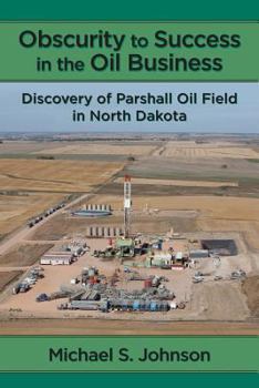 Paperback Obscurity to Success in the Oil Business: Discovery of Parshall Oil Field in North Dakota Book