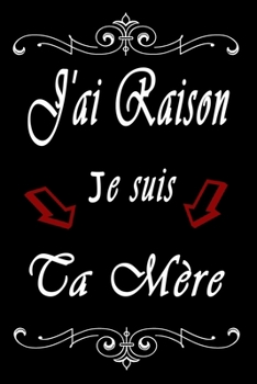 J'ai raison Je suis ta mère: Carnet de notes | 120 pages lignées | format 15,24 x 22,89 cm | Message pour la fête de mère ou son Anniversaire (French Edition)