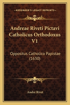 Andreae Riveti Pictavi Catholicus Orthodoxus V1: Oppositus Catholico Papistae (1630)