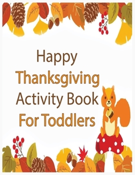 Happy Thanksgiving Activity Book for Toddlers: An Activity and Learning Book for Toddlers through Fun and Excitement.