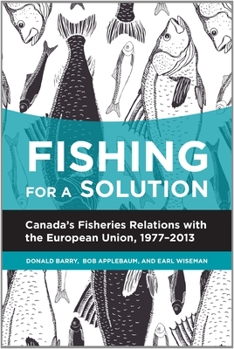 Paperback Fishing for a Solution: Canada's Fisheries Relations with the European Union, 1977-2013 Book