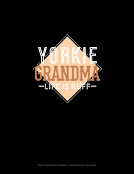 Yorkie Grandma Life Is Ruff: Graph Paper Notebook - 0.25 Inch (1/4) Squares